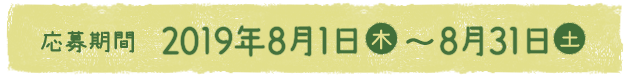 【応募期間】2019年8月1日（木）～8月31日（土）