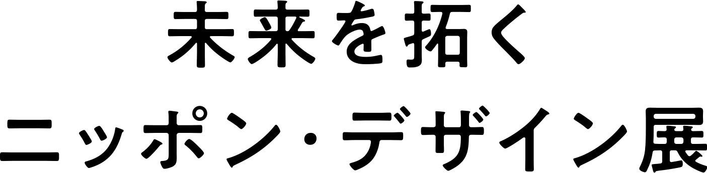 未来を拓くニッポン・デザイン展