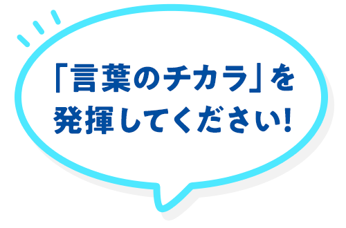 「言葉のチカラ」を発揮してください！